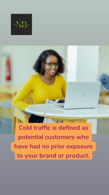 Cold traffic is defined as potential customers who have had no prior exposure to your brand or product.